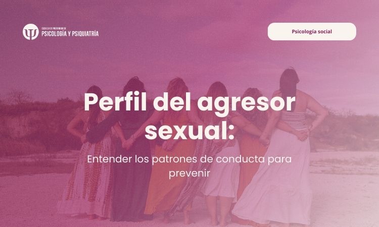 Perfil del agresor sexual: entender los patrones de conducta para prevenir